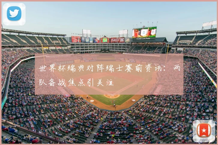 世界杯瑞典对阵瑞士赛前资讯：两队备战焦点引关注