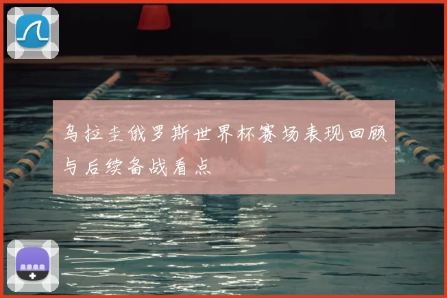 乌拉圭俄罗斯世界杯赛场表现回顾与后续备战看点