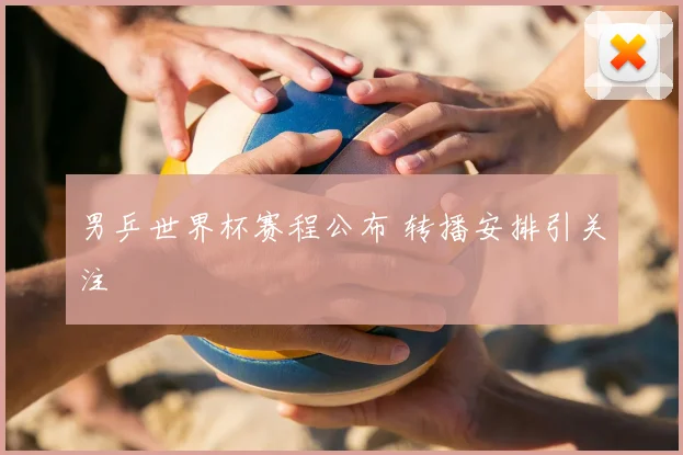 男乒世界杯赛程公布 转播安排引关注