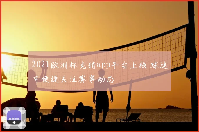 2021欧洲杯竞猜app平台上线 球迷可便捷关注赛事动态