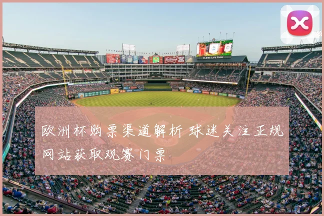欧洲杯购票渠道解析 球迷关注正规网站获取观赛门票