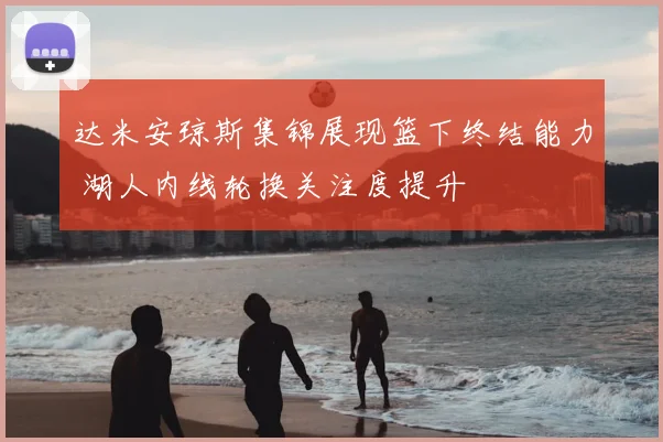 达米安琼斯集锦展现篮下终结能力 湖人内线轮换关注度提升