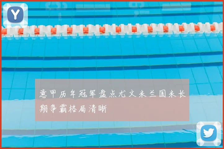 意甲历年冠军盘点尤文米兰国米长期争霸格局清晰