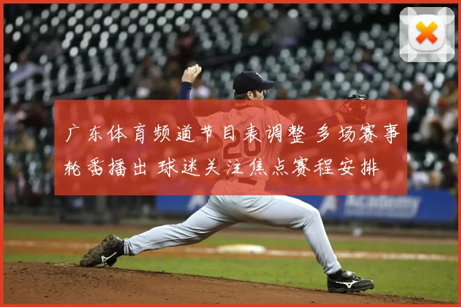 广东体育频道节目表调整 多场赛事轮番播出 球迷关注焦点赛程安排