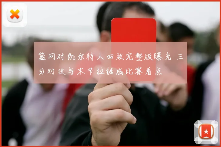 篮网对凯尔特人回放完整版曝光 三分对攻与末节拉锯成比赛看点