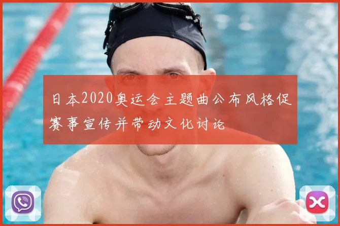 日本2020奥运会主题曲公布风格促赛事宣传并带动文化讨论
