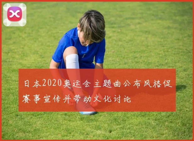 日本2020奥运会主题曲公布风格促赛事宣传并带动文化讨论