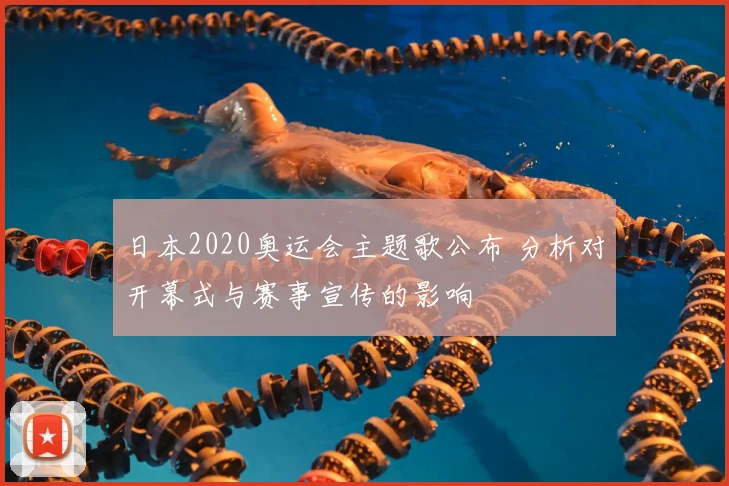日本2020奥运会主题歌公布 分析对开幕式与赛事宣传的影响