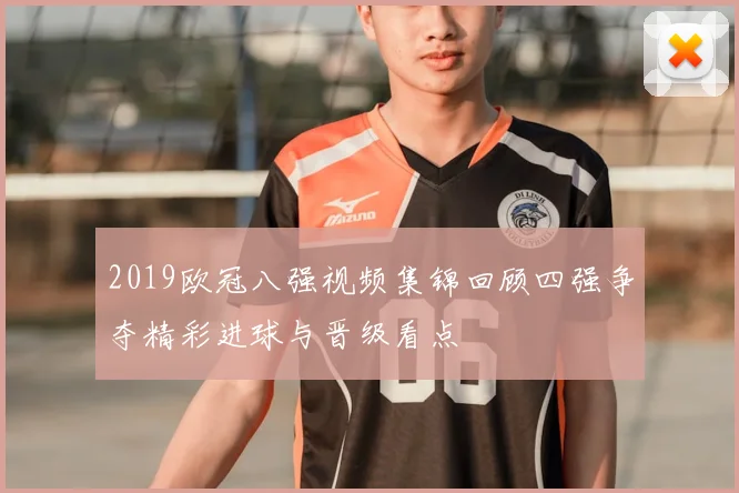 2019欧冠八强视频集锦回顾四强争夺精彩进球与晋级看点