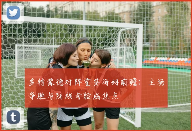 多特蒙德对阵霍芬海姆前瞻：主场争胜与防线考验成焦点