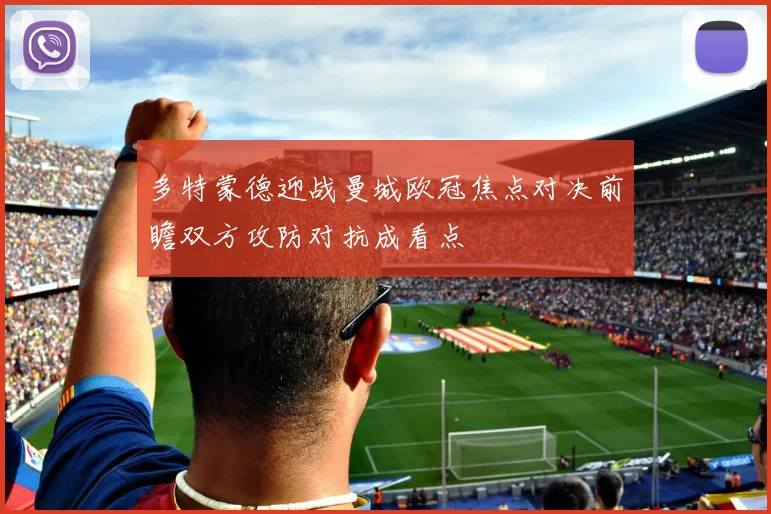 多特蒙德迎战曼城欧冠焦点对决前瞻双方攻防对抗成看点