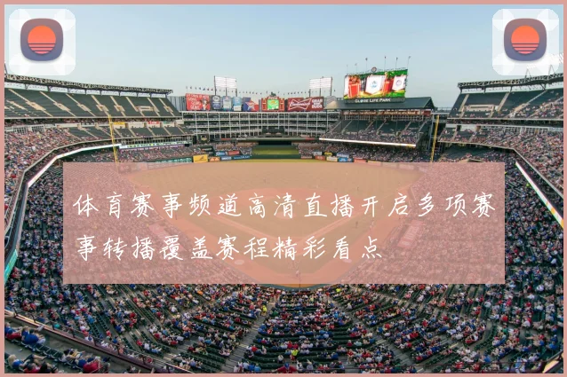 体育赛事频道高清直播开启多项赛事转播覆盖赛程精彩看点