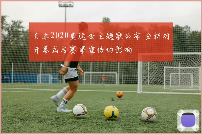 日本2020奥运会主题歌公布 分析对开幕式与赛事宣传的影响