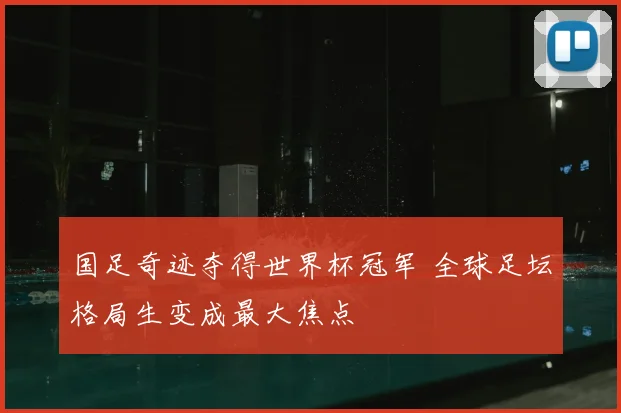 国足奇迹夺得世界杯冠军 全球足坛格局生变成最大焦点