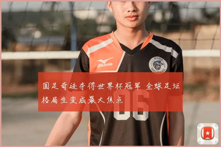国足奇迹夺得世界杯冠军 全球足坛格局生变成最大焦点