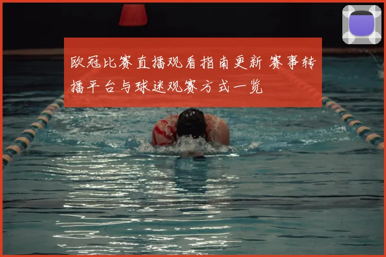 欧冠比赛直播观看指南更新 赛事转播平台与球迷观赛方式一览
