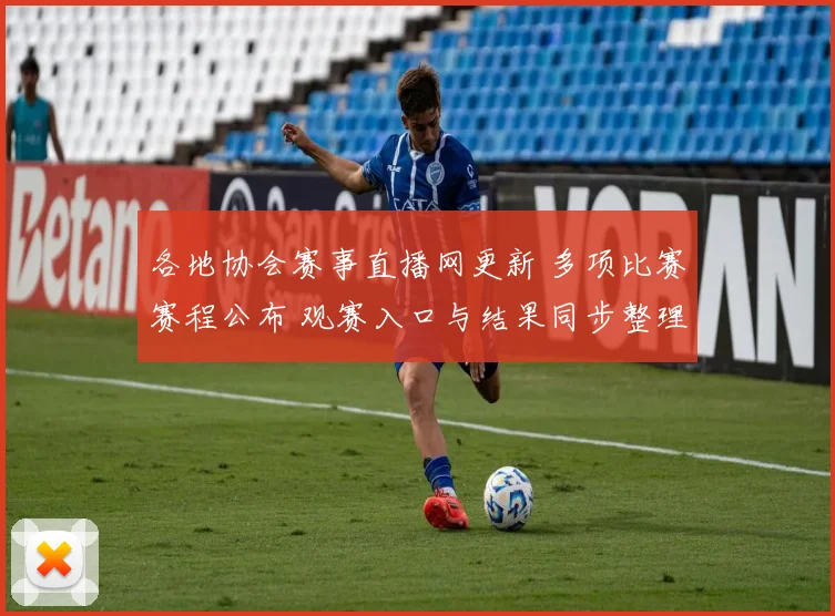 各地协会赛事直播网更新 多项比赛赛程公布 观赛入口与结果同步整理