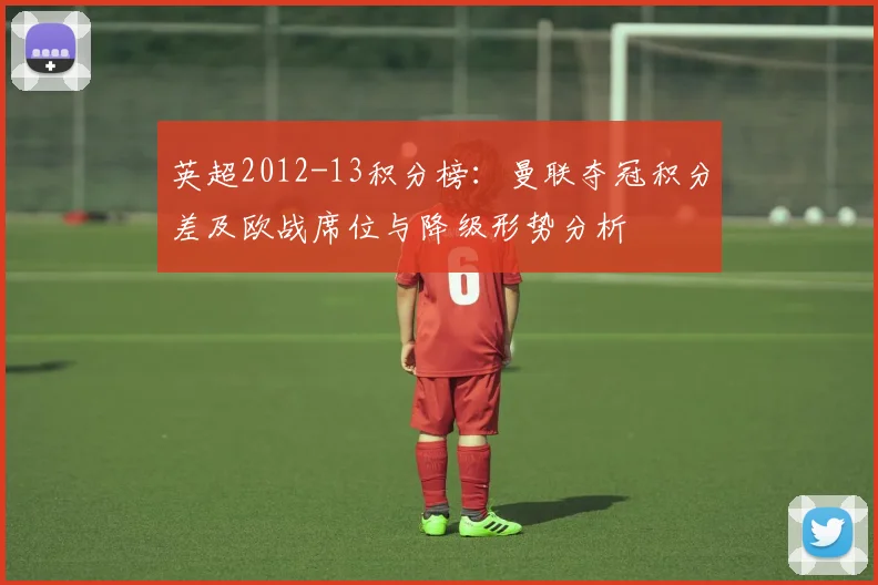 英超2012-13积分榜:曼联夺冠积分差及欧战席位与降级形势分析