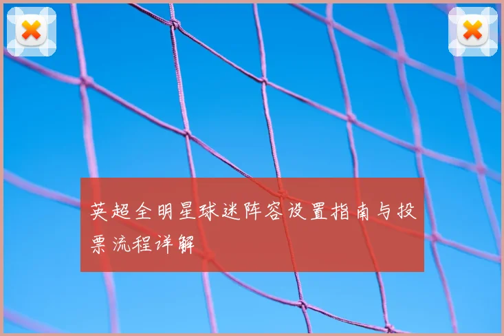 英超全明星球迷阵容设置指南与投票流程详解