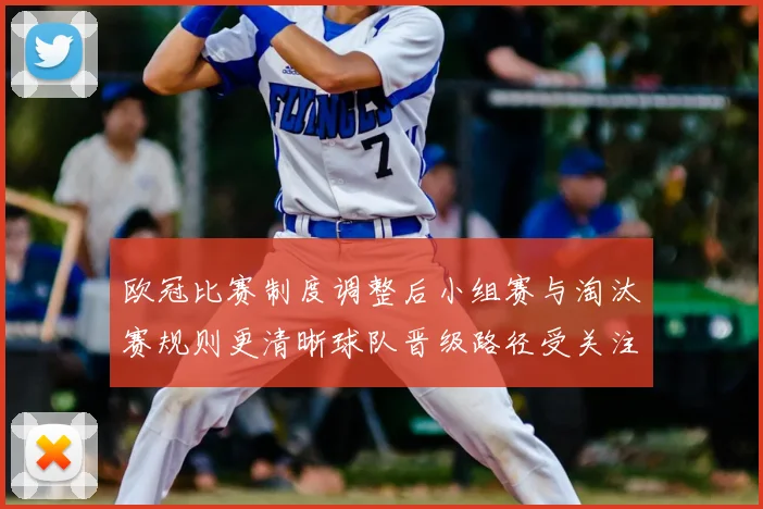 欧冠比赛制度调整后小组赛与淘汰赛规则更清晰球队晋级路径受关注