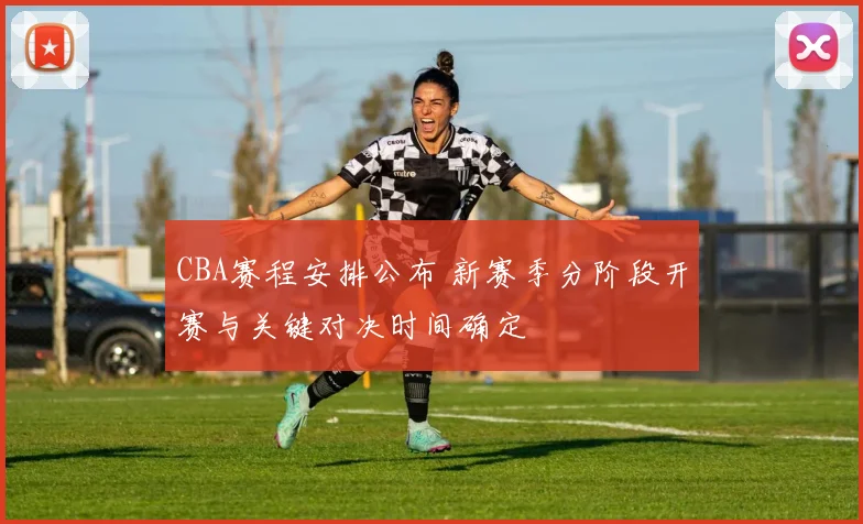 CBA赛程安排公布 新赛季分阶段开赛与关键对决时间确定